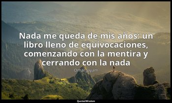 «Nada me queda de mis años: un libro lleno de equivocaciones, comenzando con la  — Omar Jayam