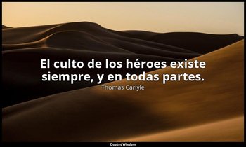 El culto de los héroes existe siempre, y en todas partes. — Thomas Carlyle