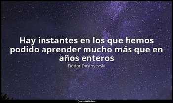 «Hay instantes en los que hemos podido aprender mucho más que en años enteros». — Fiódor Dostoyevski