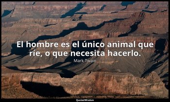 El hombre es el único animal que ríe, o que necesita hacerlo. — Mark Twain