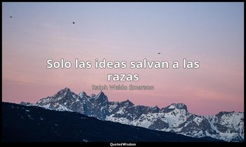 «Solo las ideas salvan a las razas». — Ralph Waldo Emerson