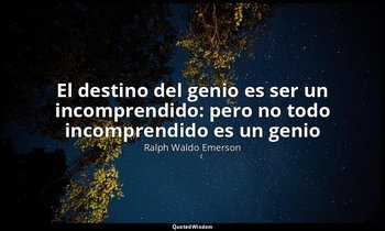 «El destino del genio es ser un incomprendido: pero no todo incomprendido es un  — Ralph Waldo Emerson
