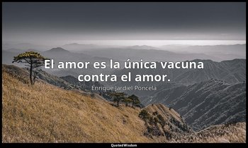 El amor es la única vacuna contra el amor. — Enrique Jardiel Poncela