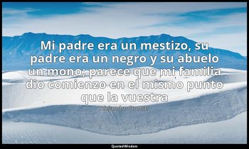 «Mi padre era un mestizo, su padre era un negro y su abuelo un mono; parece que  — Alejandro Dumas