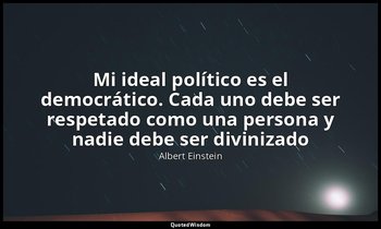 «Mi ideal político es el democrático. Cada uno debe ser respetado como una perso — Albert Einstein