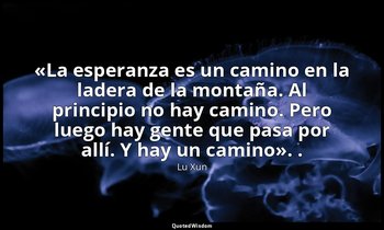 «La esperanza es un camino en la ladera de la montaña. Al principio no hay camin — Lu Xun