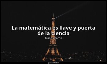 «La matemática es llave y puerta de la ciencia». — Francis Bacon