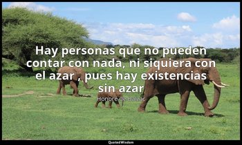 «Hay personas que no pueden contar con nada, ni siquiera con el azar , pues hay  — Honoré de Balzac