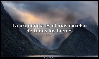 «La prudencia es el más excelso de todos los bienes». — Epicuro