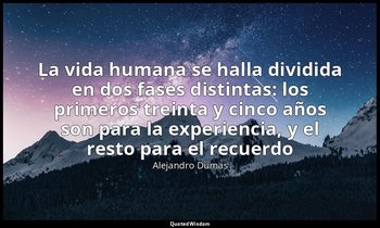 «La vida humana se halla dividida en dos fases distintas: los primeros treinta y — Alejandro Dumas