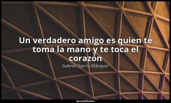 «Un verdadero amigo es quien te toma la mano y te toca el corazón ». — Gabriel García Márquez