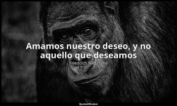 «Amamos nuestro deseo, y no aquello que deseamos». — Friedrich Nietzsche