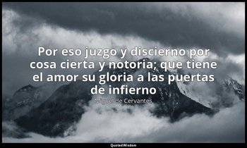 «Por eso juzgo y discierno por cosa cierta y notoria; que tiene el amor su glori — Miguel de Cervantes