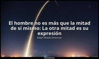 «El hombre no es más que la mitad de sí mismo: La otra mitad es su expresión». — Ralph Waldo Emerson