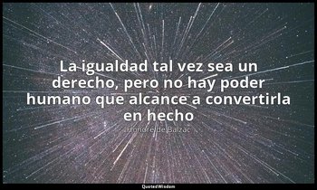 «La igualdad tal vez sea un derecho, pero no hay poder humano que alcance a conv — Honoré de Balzac