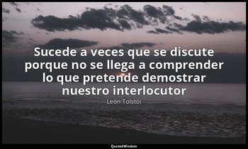 «Sucede a veces que se discute porque no se llega a comprender lo que pretende d — León Tolstói