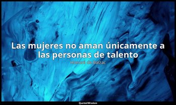 «Las mujeres no aman únicamente a las personas de talento». — Honoré de Balzac