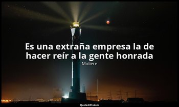 «Es una extraña empresa la de hacer reír a la gente honrada». — Molière