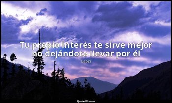 «Tu propio interés te sirve mejor no dejándote llevar por él». — Laozi