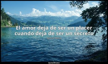 «El amor deja de ser un placer cuando deja de ser un secreto ». — Aphra Behn