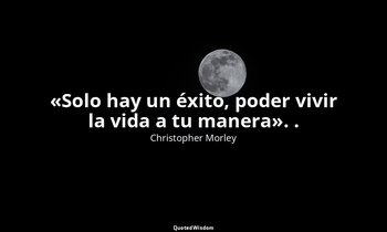 «Solo hay un éxito, poder vivir la vida a tu manera». . — Christopher Morley