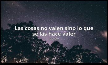 «Las cosas no valen sino lo que se las hace valer». — Molière