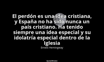 «El perdón es una idea cristiana, y España no ha sido nunca un país cristiano. H — Ernest Hemingway