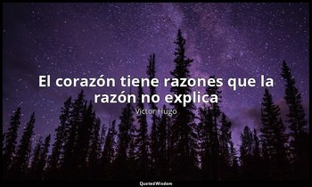 «El corazón tiene razones que la razón no explica». — Victor Hugo