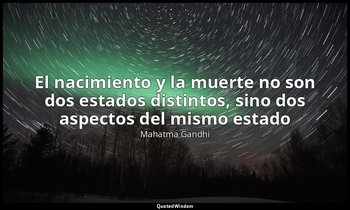 «El nacimiento y la muerte no son dos estados distintos, sino dos aspectos del m — Mahatma Gandhi