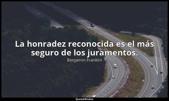 La honradez reconocida es el más seguro de los juramentos. — Benjamin Franklin