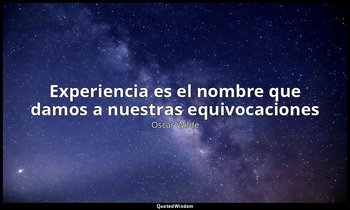 «Experiencia es el nombre que damos a nuestras equivocaciones». — Oscar Wilde
