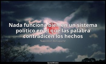 «Nada funciona bien en un sistema político en el que las palabra contradicen los — Napoleón Bonaparte