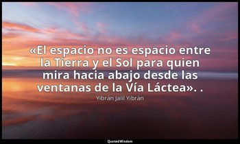«El espacio no es espacio entre la Tierra y el Sol para quien mira hacia abajo d — Yibrán Jalil Yibrán