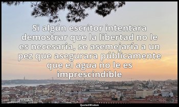 «Si algún escritor intentara demostrar que la libertad no le es necesaria, se as — Mijaíl Bulgákov