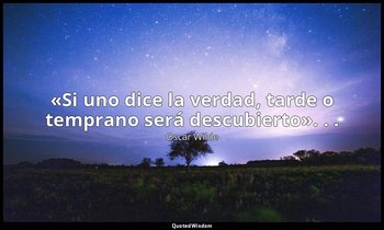 «Si uno dice la verdad, tarde o temprano será descubierto». . . — Oscar Wilde