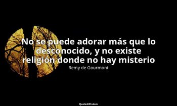«No se puede adorar más que lo desconocido, y no existe religión donde no hay mi — Remy de Gourmont