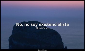 «No, no soy existencialista». — Albert Camus