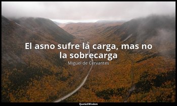 «El asno sufre la carga, mas no la sobrecarga». — Miguel de Cervantes