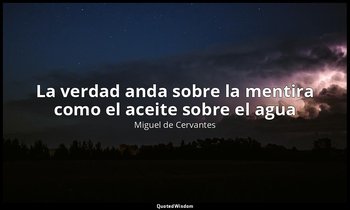 «La verdad anda sobre la mentira como el aceite sobre el agua». — Miguel de Cervantes