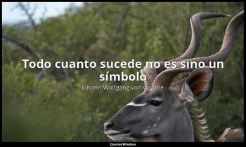 «Todo cuanto sucede no es sino un símbolo ». — Johann Wolfgang von Goethe