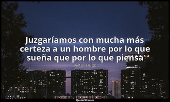 «Juzgaríamos con mucha más certeza a un hombre por lo que sueña que por lo que p — Victor Hugo