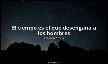 «El tiempo es el que desengaña a los hombres». — Emiliano Zapata