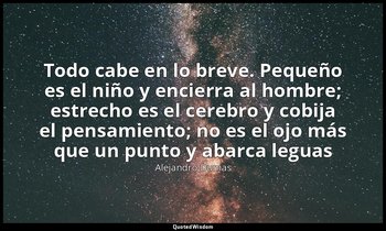 «Todo cabe en lo breve. Pequeño es el niño y encierra al hombre; estrecho es el  — Alejandro Dumas