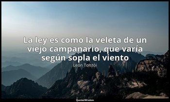 «La ley es como la veleta de un viejo campanario, que varía según sopla el vient — León Tolstói
