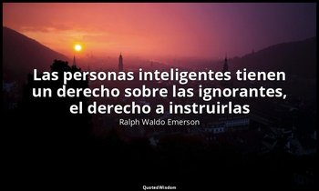 «Las personas inteligentes tienen un derecho sobre las ignorantes, el derecho a  — Ralph Waldo Emerson