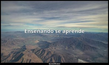 «Enseñando se aprende». — Séneca