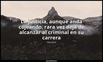 «La justicia, aunque anda cojeando, rara vez deja de alcanzar al criminal en su  — Horacio