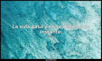 La vida pasa y no se detiene un instante. — Petrarca