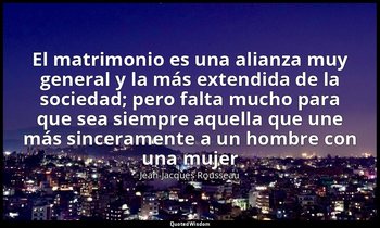 «El matrimonio es una alianza muy general y la más extendida de la sociedad; per — Jean-Jacques Rousseau
