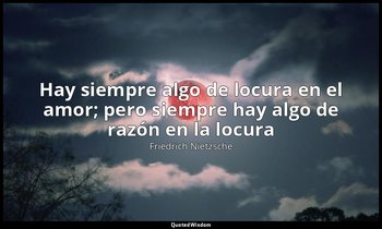 «Hay siempre algo de locura en el amor; pero siempre hay algo de razón en la loc — Friedrich Nietzsche